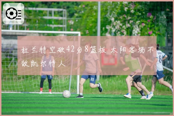 杜兰特空砍42分8篮板 太阳客场不敌凯尔特人