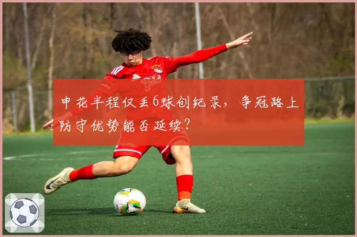 申花半程仅丢6球创纪录，争冠路上防守优势能否延续？