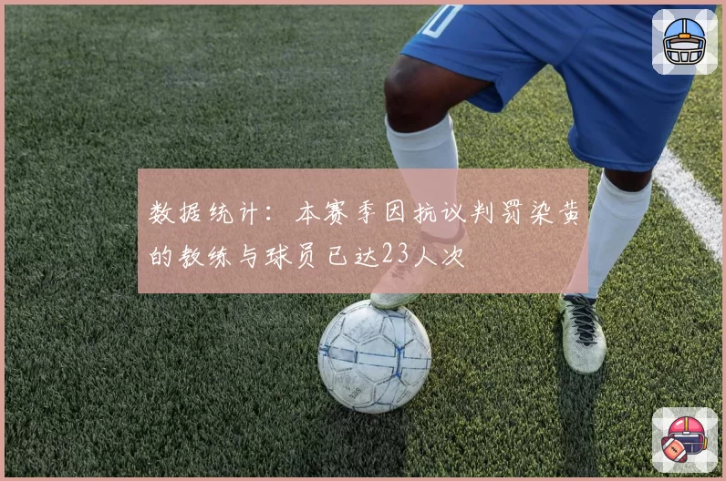 数据统计：本赛季因抗议判罚染黄的教练与球员已达23人次
