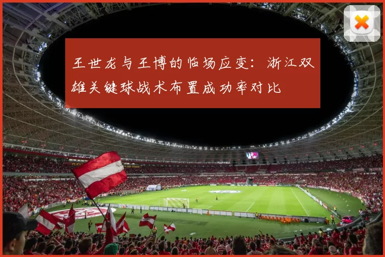 王世龙与王博的临场应变:浙江双雄关键球战术布置成功率对比