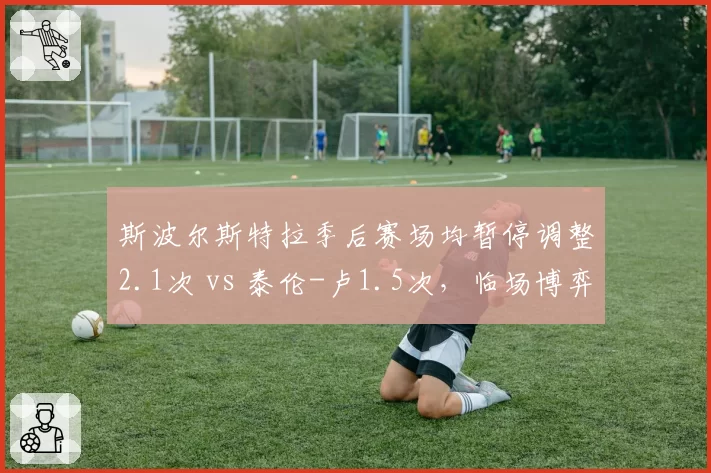 斯波尔斯特拉季后赛场均暂停调整2.1次 vs 泰伦-卢1.5次,临场博弈效率对比