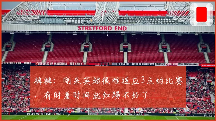 裤裤：刚来英超很难适应3点的比赛，有时看时间就知踢不好了