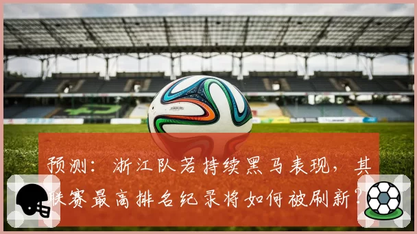 预测：浙江队若持续黑马表现，其联赛最高排名纪录将如何被刷新？