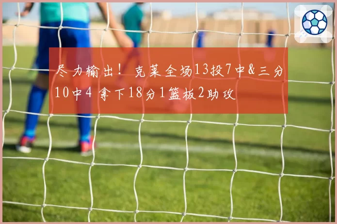 尽力输出!克莱全场13投7中&三分10中4 拿下18分1篮板2助攻