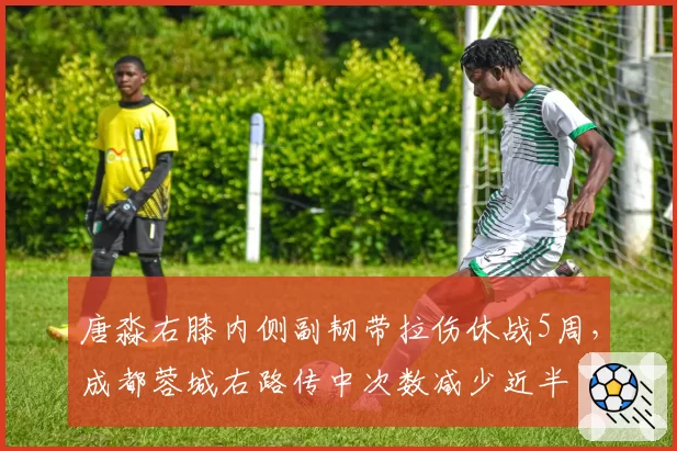 唐淼右膝内侧副韧带拉伤休战5周，成都蓉城右路传中次数减少近半