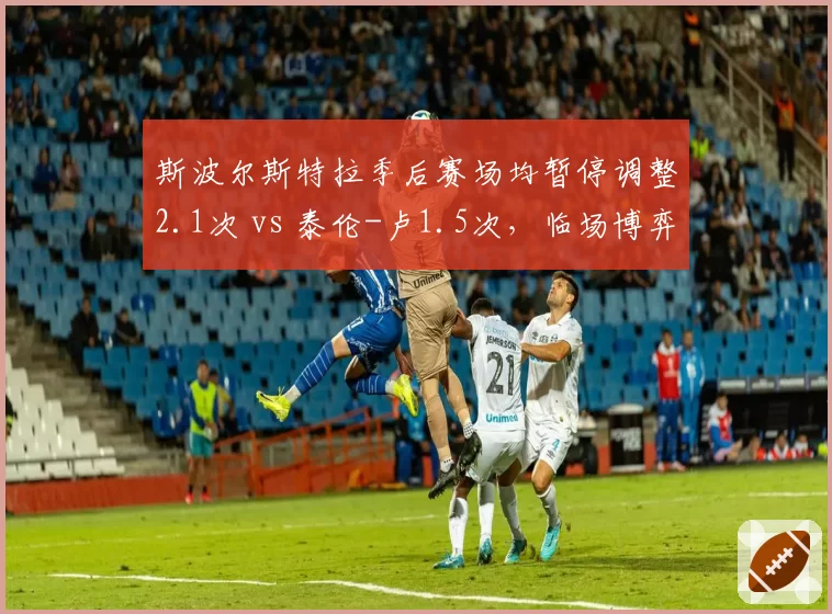 斯波尔斯特拉季后赛场均暂停调整2.1次 vs 泰伦-卢1.5次,临场博弈效率对比