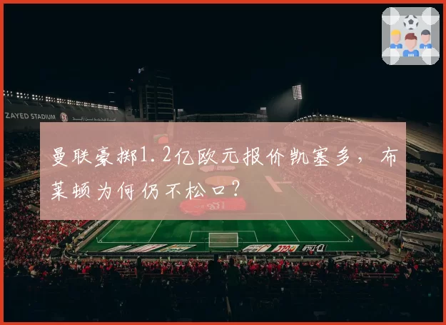 曼联豪掷1.2亿欧元报价凯塞多，布莱顿为何仍不松口？