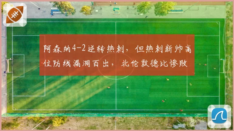 阿森纳4-2逆转热刺，但热刺新帅高位防线漏洞百出，北伦敦德比惨败后如何调整？