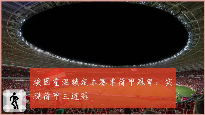 埃因霍温锁定本赛季荷甲冠军，实现荷甲三连冠