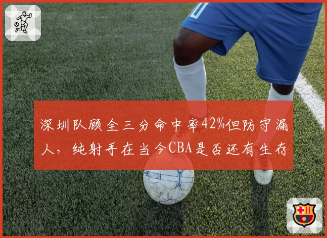 深圳队顾全三分命中率42%但防守漏人，纯射手在当今CBA是否还有生存空间？