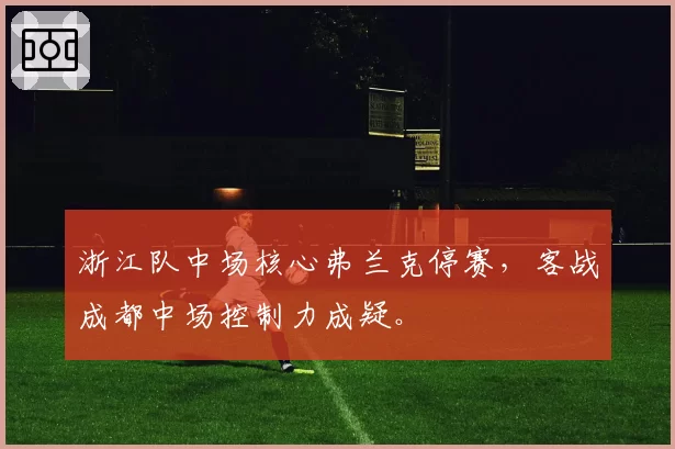 浙江队中场核心弗兰克停赛,客战成都中场控制力成疑。