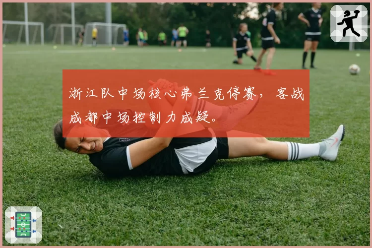 浙江队中场核心弗兰克停赛,客战成都中场控制力成疑。