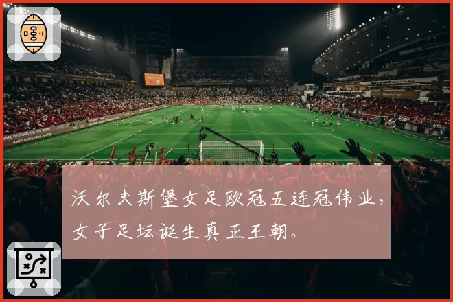 沃尔夫斯堡女足欧冠五连冠伟业,女子足坛诞生真正王朝。